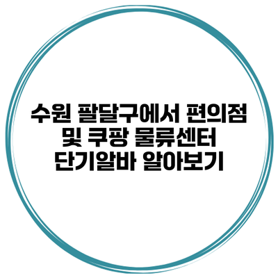 수원 팔달구에서 편의점 및 쿠팡 물류센터 단기알바 알아보기