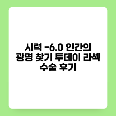 시력 -6.0 인간의 광명 찾기 투데이 라섹 수술 후기
