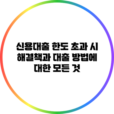 신용대출 한도 초과 시 해결책과 대출 방법에 대한 모든 것