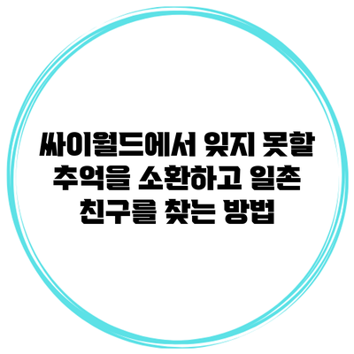 싸이월드에서 잊지 못할 추억을 소환하고 일촌 친구를 찾는 방법