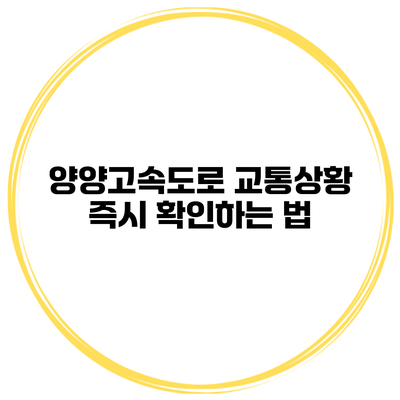 양양고속도로 교통상황 즉시 확인하는 법