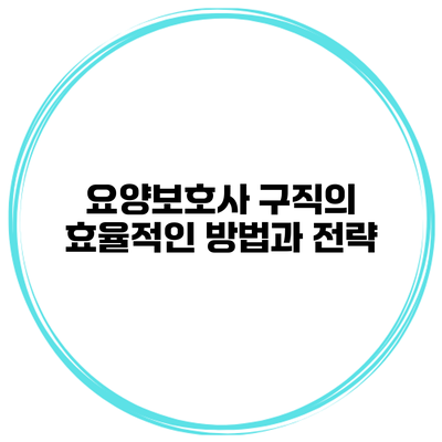 요양보호사 구직의 효율적인 방법과 전략