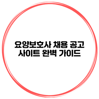 요양보호사 채용 공고 사이트 완벽 가이드