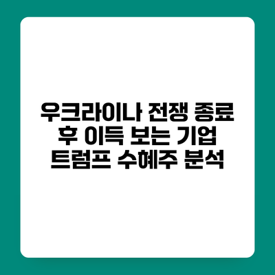 우크라이나 전쟁 종료 후 이득 보는 기업 트럼프 수혜주 분석