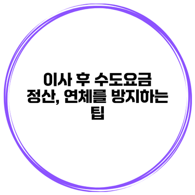 이사 후 수도요금 정산, 연체를 방지하는 팁