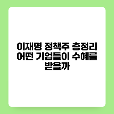 이재명 정책주 총정리 어떤 기업들이 수혜를 받을까?