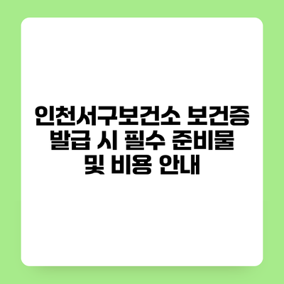 인천서구보건소 보건증 발급 시 필수 준비물 및 비용 안내