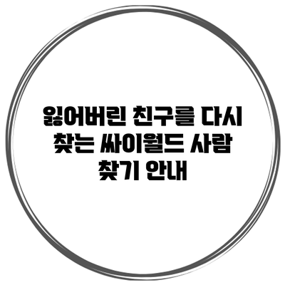 잃어버린 친구를 다시 찾는 싸이월드 사람 찾기 안내