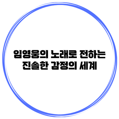 임영웅의 노래로 전하는 진솔한 감정의 세계
