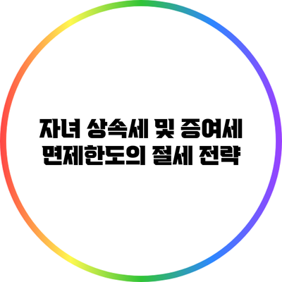 자녀 상속세 및 증여세 면제한도의 절세 전략