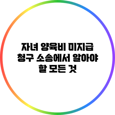 자녀 양육비 미지급 청구 소송에서 알아야 할 모든 것