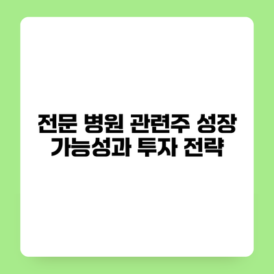 전문 병원 관련주 성장 가능성과 투자 전략
