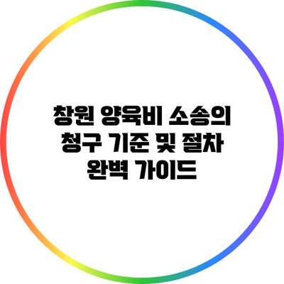 창원 양육비 소송의 청구 기준 및 절차 완벽 가이드
