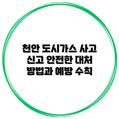 천안 도시가스 사고 신고: 안전한 대처 방법과 예방 수칙