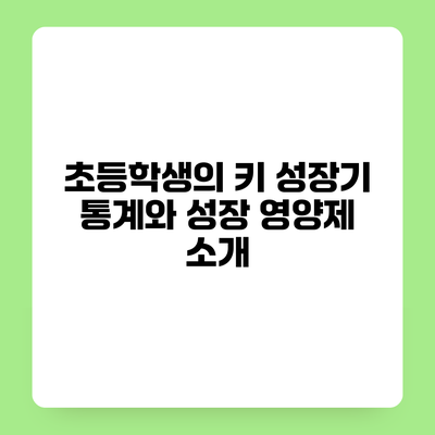 초등학생의 키 성장기 통계와 성장 영양제 소개