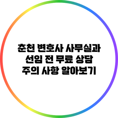 춘천 변호사 사무실과 선임 전 무료 상담 주의 사항 알아보기