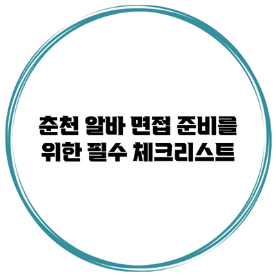 춘천 알바 면접 준비를 위한 필수 체크리스트