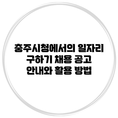 충주시청에서의 일자리 구하기: 채용 공고 안내와 활용 방법