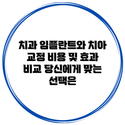 치과 임플란트와 치아 교정 비용 및 효과 비교: 당신에게 맞는 선택은?
