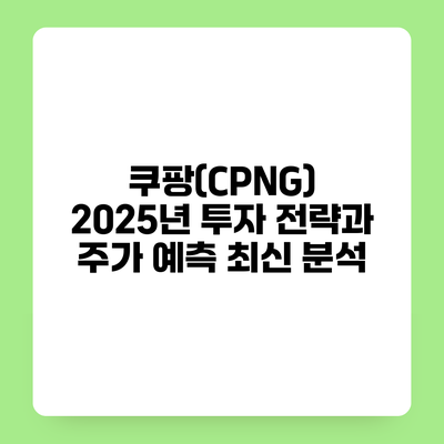 쿠팡(CPNG) 2025년 투자 전략과 주가 예측 최신 분석