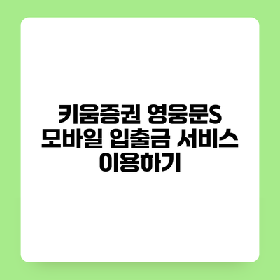 키움증권 영웅문S 모바일 입출금 서비스 이용하기