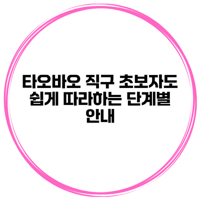 타오바오 직구 초보자도 쉽게 따라하는 단계별 안내