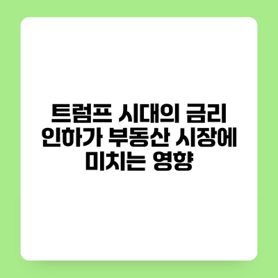 트럼프 시대의 금리 인하가 부동산 시장에 미치는 영향