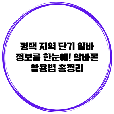평택 지역 단기 알바 정보를 한눈에! 알바몬 활용법 총정리