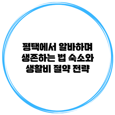 평택에서 알바하며 생존하는 법: 숙소와 생활비 절약 전략