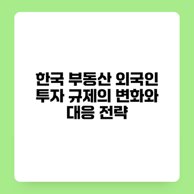 한국 부동산 외국인 투자 규제의 변화와 대응 전략