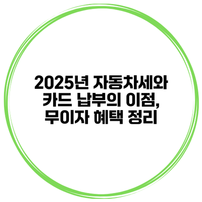 2025년 자동차세와 카드 납부의 이점, 무이자 혜택 정리