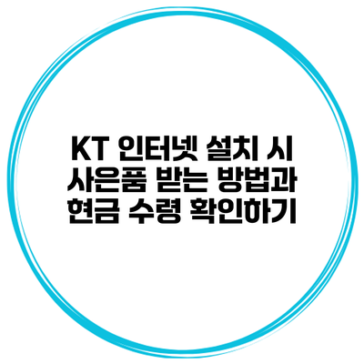 KT 인터넷 설치 시 사은품 받는 방법과 현금 수령 확인하기