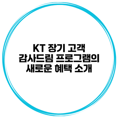 KT 장기 고객 감사드림 프로그램의 새로운 혜택 소개
