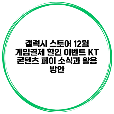갤럭시 스토어 12월 게임결제 할인 이벤트: KT 콘텐츠 페이 소식과 활용 방안