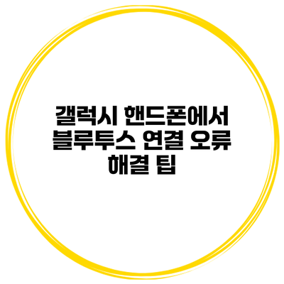 갤럭시 핸드폰에서 블루투스 연결 오류 해결 팁