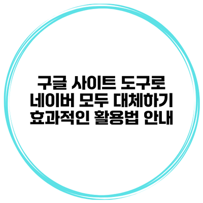 구글 사이트 도구로 네이버 모두 대체하기: 효과적인 활용법 안내