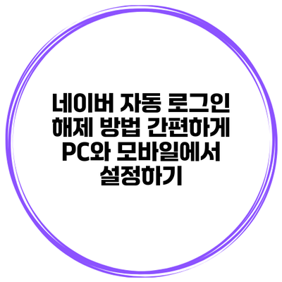네이버 자동 로그인 해제 방법 간편하게 PC와 모바일에서 설정하기