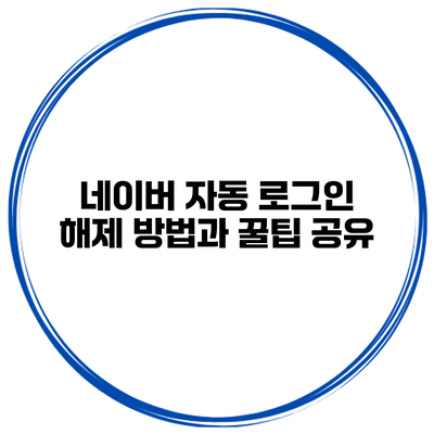 네이버 자동 로그인 해제 방법과 꿀팁 공유