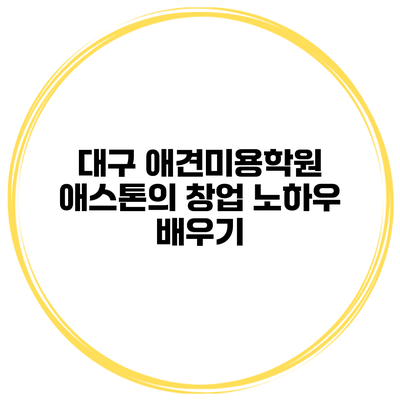 대구 애견미용학원 애스톤의 창업 노하우 배우기