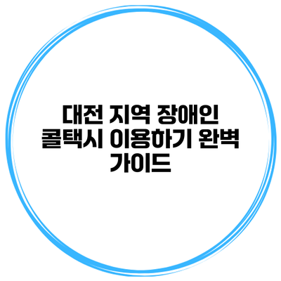 대전 지역 장애인 콜택시 이용하기 완벽 가이드