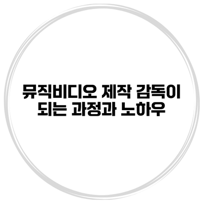 뮤직비디오 제작 감독이 되는 과정과 노하우