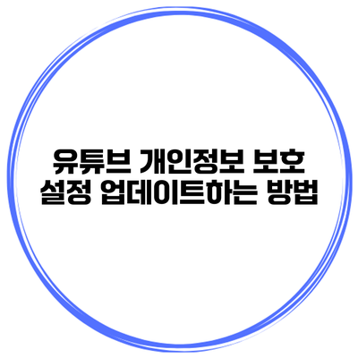 유튜브 개인정보 보호 설정 업데이트하는 방법
