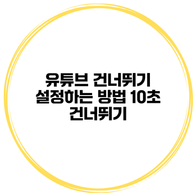 유튜브 건너뛰기 설정하는 방법 10초 건너뛰기