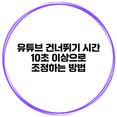 유튜브 건너뛰기 시간 10초 이상으로 조정하는 방법