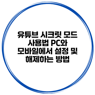 유튜브 시크릿 모드 사용법: PC와 모바일에서 설정 및 해제하는 방법