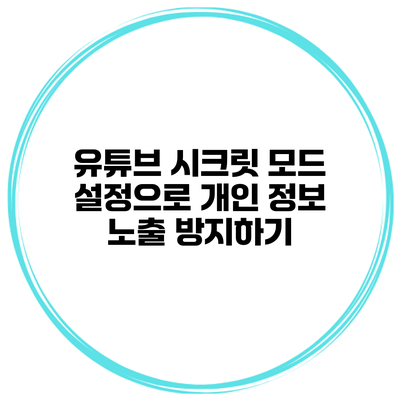유튜브 시크릿 모드 설정으로 개인 정보 노출 방지하기