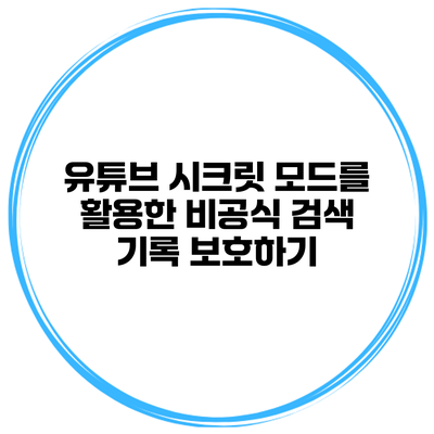 유튜브 시크릿 모드를 활용한 비공식 검색 기록 보호하기