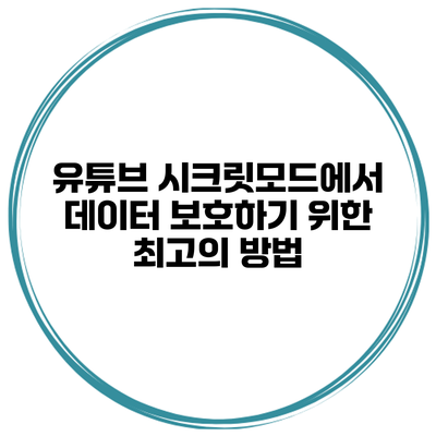 유튜브 시크릿모드에서 데이터 보호하기 위한 최고의 방법