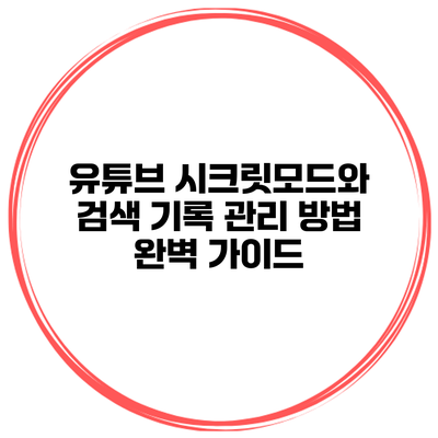 유튜브 시크릿모드와 검색 기록 관리 방법 완벽 가이드