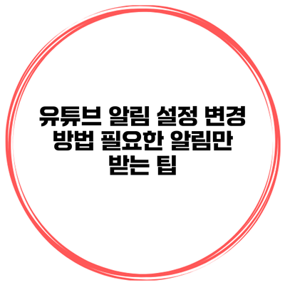 유튜브 알림 설정 변경 방법: 필요한 알림만 받는 팁